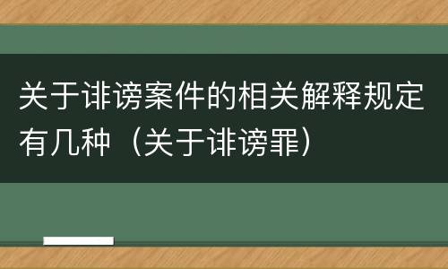 关于诽谤案件的相关解释规定有几种（关于诽谤罪）