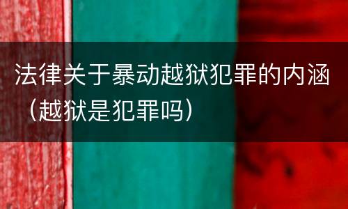 法律关于暴动越狱犯罪的内涵（越狱是犯罪吗）