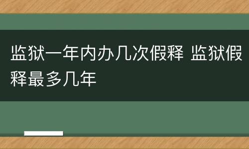 监狱一年内办几次假释 监狱假释最多几年