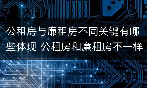 公租房与廉租房不同关键有哪些体现 公租房和廉租房不一样吗