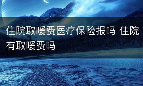 住院取暖费医疗保险报吗 住院有取暖费吗