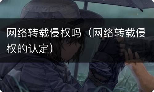 网络转载侵权吗（网络转载侵权的认定）