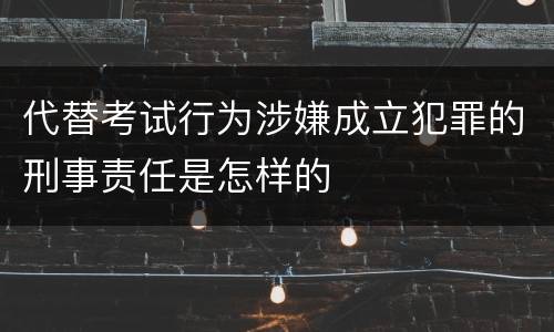 代替考试行为涉嫌成立犯罪的刑事责任是怎样的