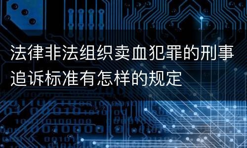 法律非法组织卖血犯罪的刑事追诉标准有怎样的规定