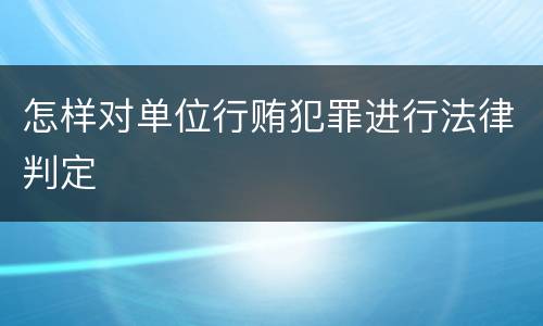怎样对单位行贿犯罪进行法律判定