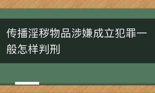 传播淫秽物品涉嫌成立犯罪一般怎样判刑