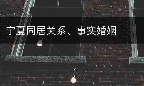宁夏同居关系、事实婚姻
