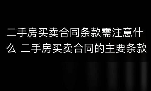 二手房买卖合同条款需注意什么 二手房买卖合同的主要条款