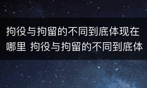 拘役与拘留的不同到底体现在哪里 拘役与拘留的不同到底体现在哪里呢
