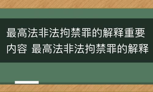 最高法非法拘禁罪的解释重要内容 最高法非法拘禁罪的解释重要内容是