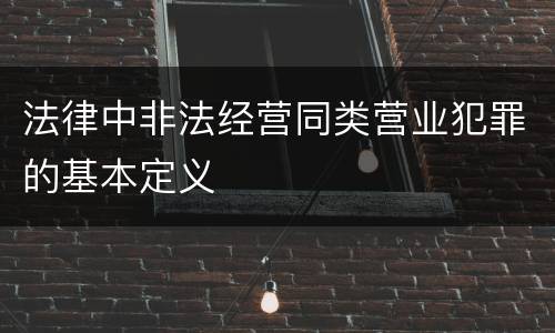 法律中非法经营同类营业犯罪的基本定义