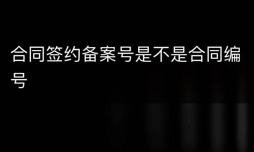 合同签约备案号是不是合同编号