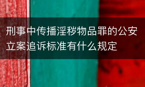 刑事中传播淫秽物品罪的公安立案追诉标准有什么规定