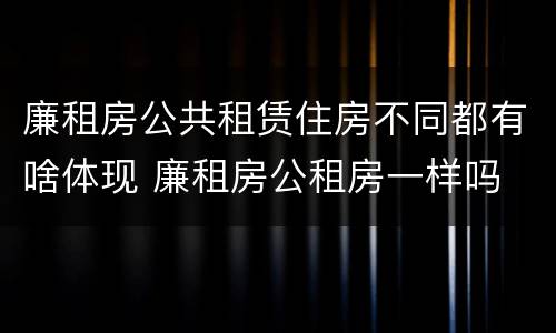 廉租房公共租赁住房不同都有啥体现 廉租房公租房一样吗