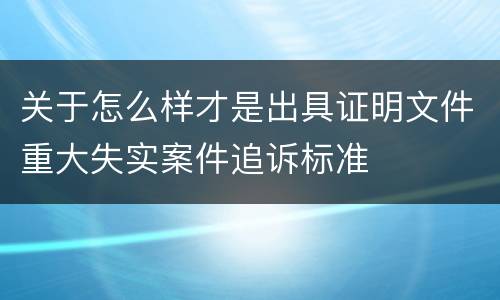 关于怎么样才是出具证明文件重大失实案件追诉标准