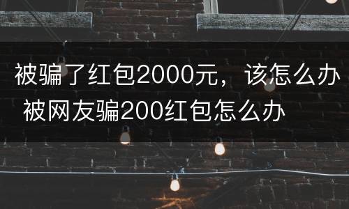 被骗了红包2000元，该怎么办 被网友骗200红包怎么办