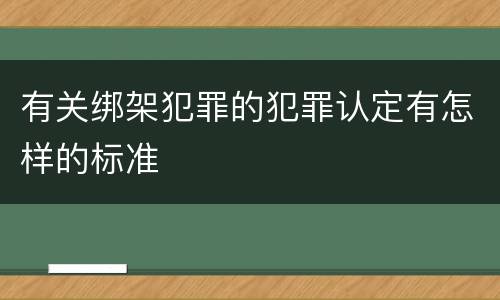 有关绑架犯罪的犯罪认定有怎样的标准