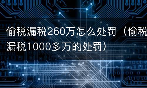 偷税漏税260万怎么处罚（偷税漏税1000多万的处罚）