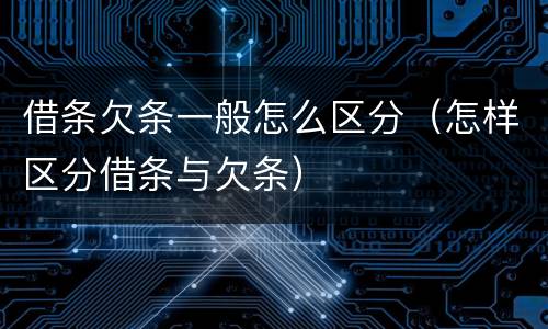 借条欠条一般怎么区分（怎样区分借条与欠条）