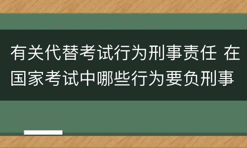 有关代替考试行为刑事责任 在国家考试中哪些行为要负刑事责任