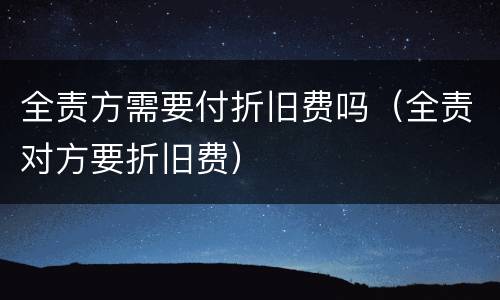 全责方需要付折旧费吗（全责对方要折旧费）