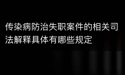 传染病防治失职案件的相关司法解释具体有哪些规定