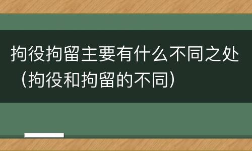 拘役拘留主要有什么不同之处（拘役和拘留的不同）