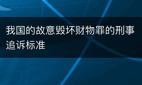 我国的故意毁坏财物罪的刑事追诉标准