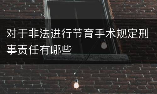 对于非法进行节育手术规定刑事责任有哪些