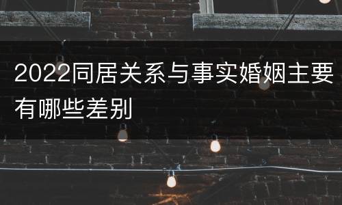 2022同居关系与事实婚姻主要有哪些差别