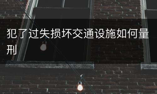 犯了过失损坏交通设施如何量刑