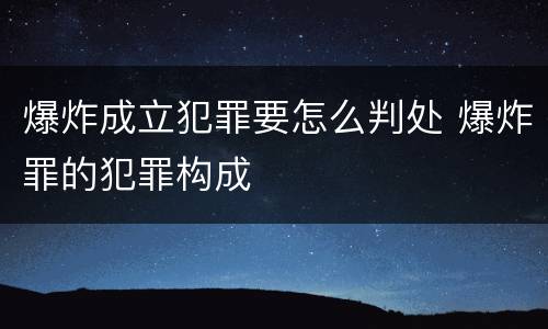 爆炸成立犯罪要怎么判处 爆炸罪的犯罪构成