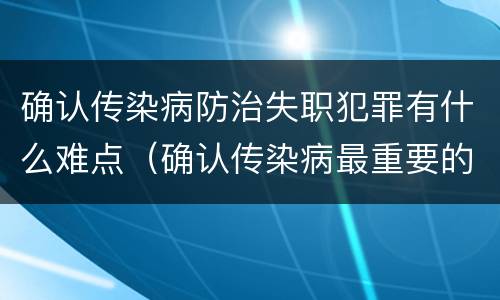 确认传染病防治失职犯罪有什么难点（确认传染病最重要的依据）