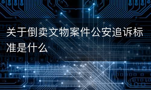 关于倒卖文物案件公安追诉标准是什么