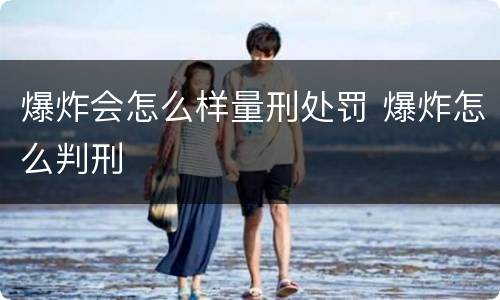 爆炸会怎么样量刑处罚 爆炸怎么判刑