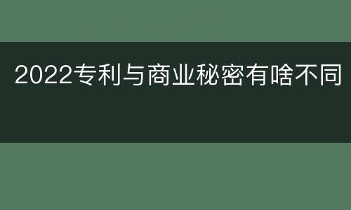 2022专利与商业秘密有啥不同