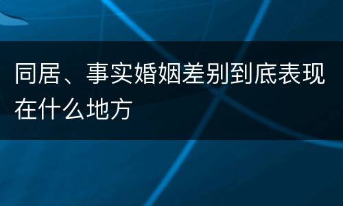 同居、事实婚姻差别到底表现在什么地方