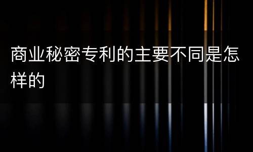商业秘密专利的主要不同是怎样的