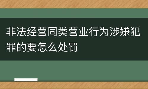 非法经营同类营业行为涉嫌犯罪的要怎么处罚