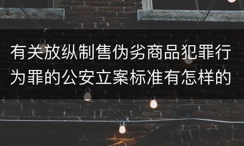 有关放纵制售伪劣商品犯罪行为罪的公安立案标准有怎样的规定