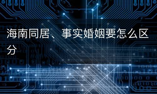 海南同居、事实婚姻要怎么区分