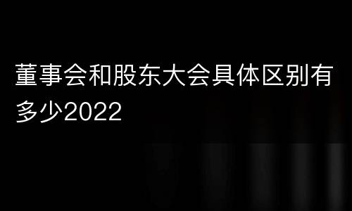 董事会和股东大会具体区别有多少2022