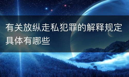 有关放纵走私犯罪的解释规定具体有哪些