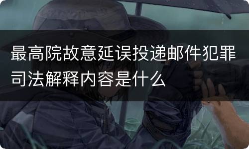 最高院故意延误投递邮件犯罪司法解释内容是什么