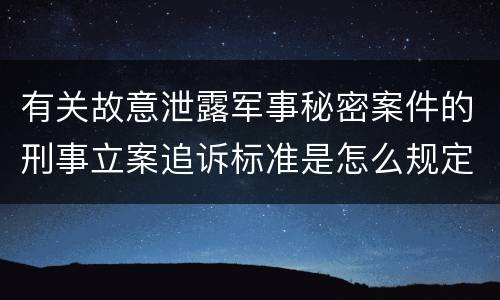 有关故意泄露军事秘密案件的刑事立案追诉标准是怎么规定