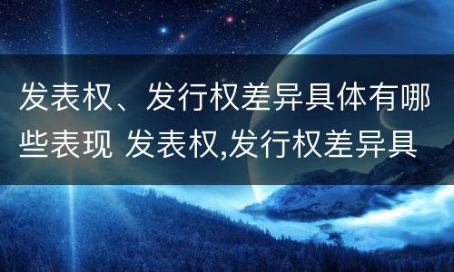 发表权、发行权差异具体有哪些表现 发表权,发行权差异具体有哪些表现形式