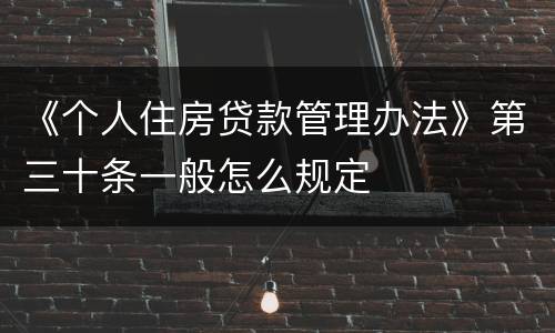 《个人住房贷款管理办法》第三十条一般怎么规定