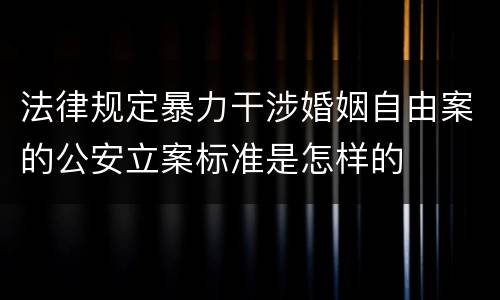 法律规定暴力干涉婚姻自由案的公安立案标准是怎样的