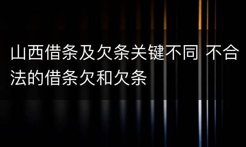 山西借条及欠条关键不同 不合法的借条欠和欠条