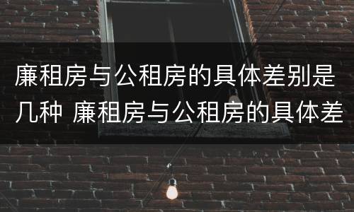 廉租房与公租房的具体差别是几种 廉租房与公租房的具体差别是几种类型